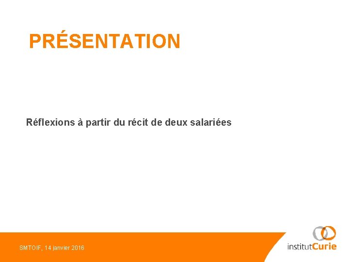 PRÉSENTATION Réflexions à partir du récit de deux salariées SMTOIF, 14 janvier 2016 