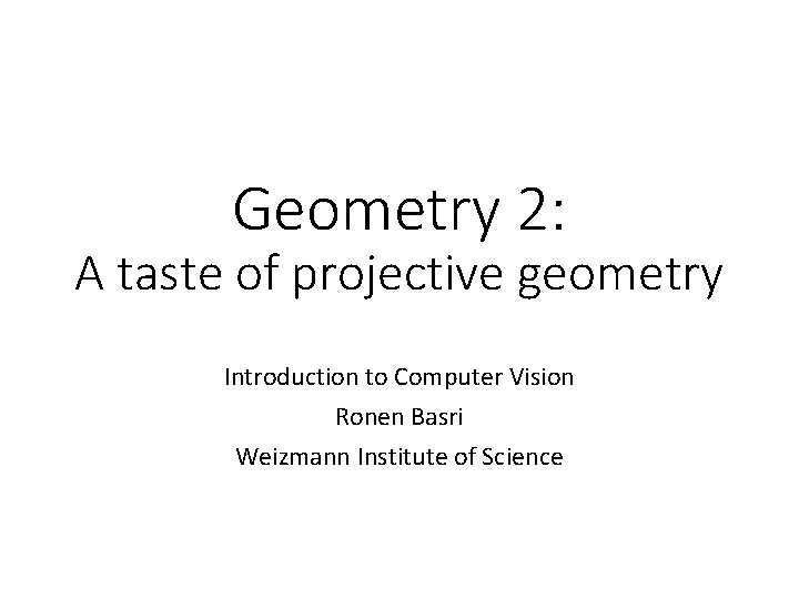 Geometry 2: A taste of projective geometry Introduction to Computer Vision Ronen Basri Weizmann