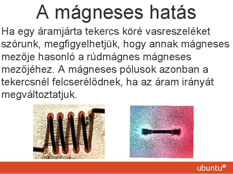 A mágneses hatás Ha egy áramjárta tekercs köré vasreszeléket szórunk, megfigyelhetjük, hogy annak mágneses