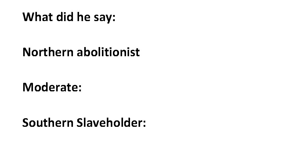 What did he say: Northern abolitionist Moderate: Southern Slaveholder: 