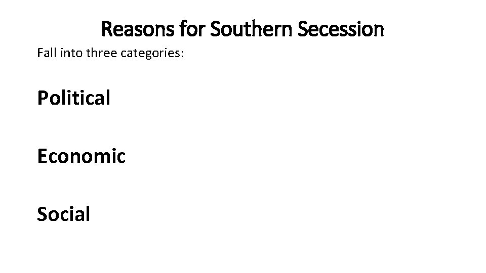 Reasons for Southern Secession Fall into three categories: Political Economic Social 