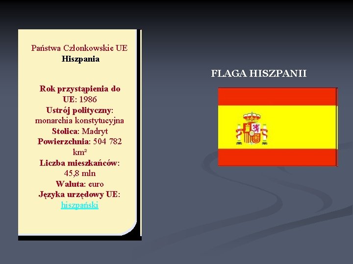Państwa Członkowskie UE Hiszpania FLAGA HISZPANII Rok przystąpienia do UE: 1986 Ustrój polityczny: monarchia