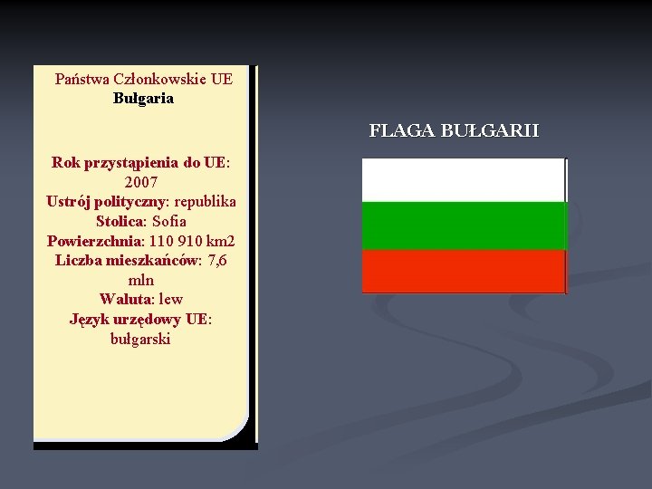 Państwa Członkowskie UE Bułgaria FLAGA BUŁGARII Rok przystąpienia do UE: 2007 Ustrój polityczny: republika