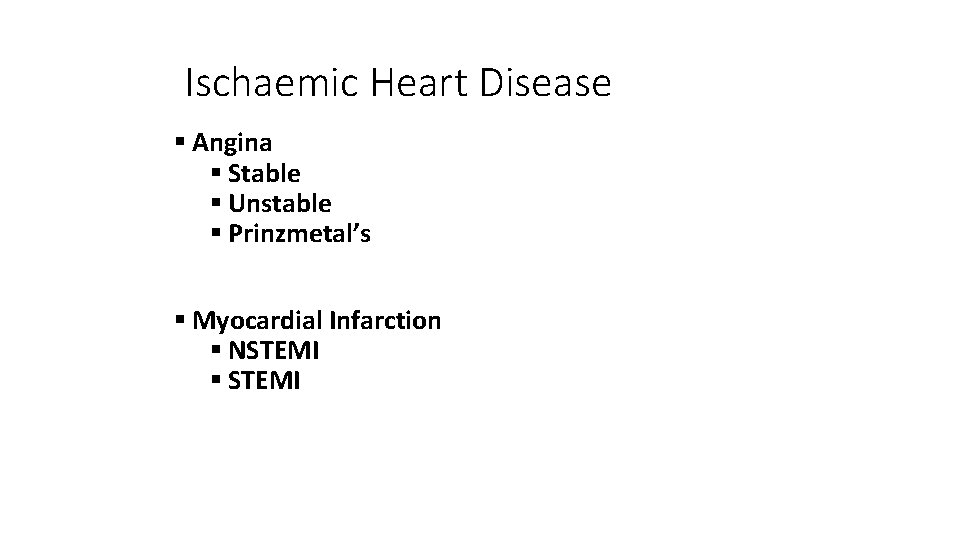 Ischaemic Heart Disease § Angina § Stable § Unstable § Prinzmetal’s § Myocardial Infarction