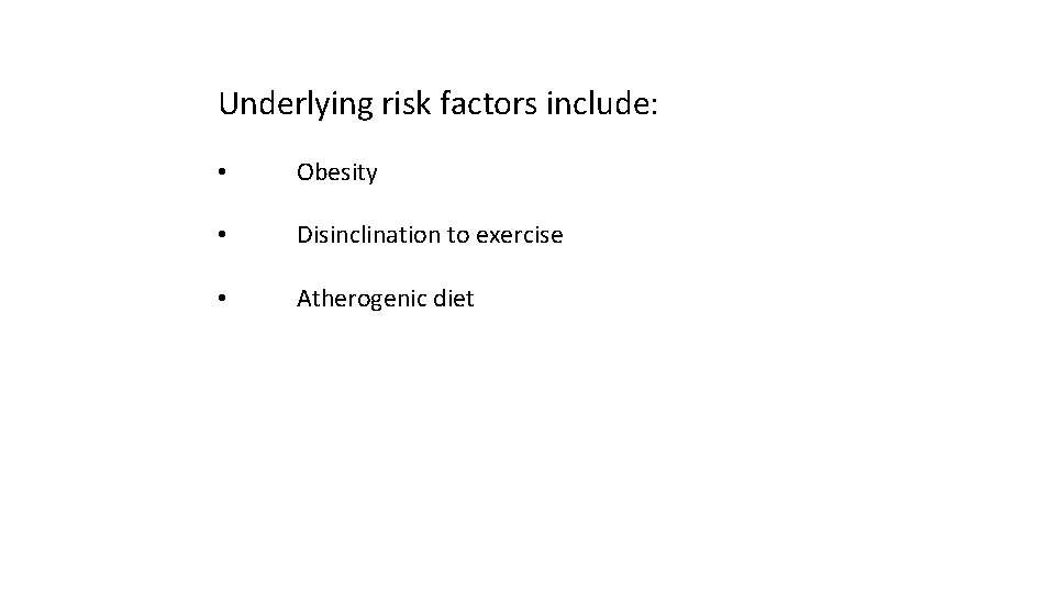 Underlying risk factors include: • Obesity • Disinclination to exercise • Atherogenic diet 