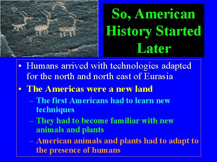 So, American History Started Later • Humans arrived with technologies adapted for the north