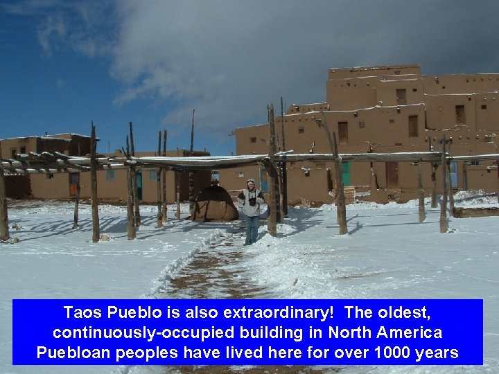 Taos Pueblo is also extraordinary! The oldest, continuously-occupied building in North America Puebloan peoples