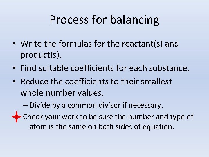 Process for balancing • Write the formulas for the reactant(s) and product(s). • Find