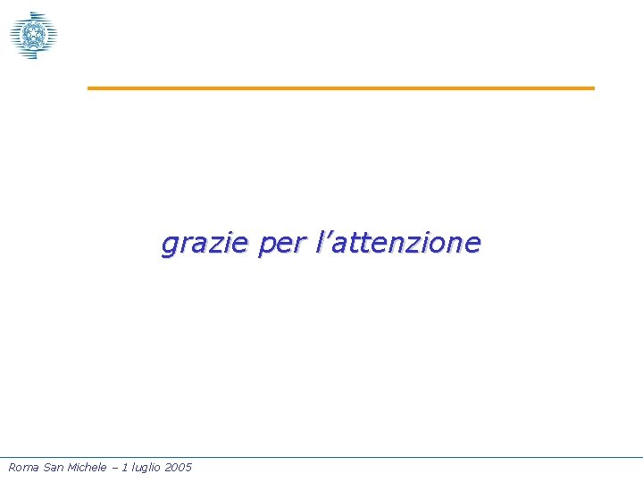 grazie per l’attenzione Roma San Michele – 1 luglio 2005 