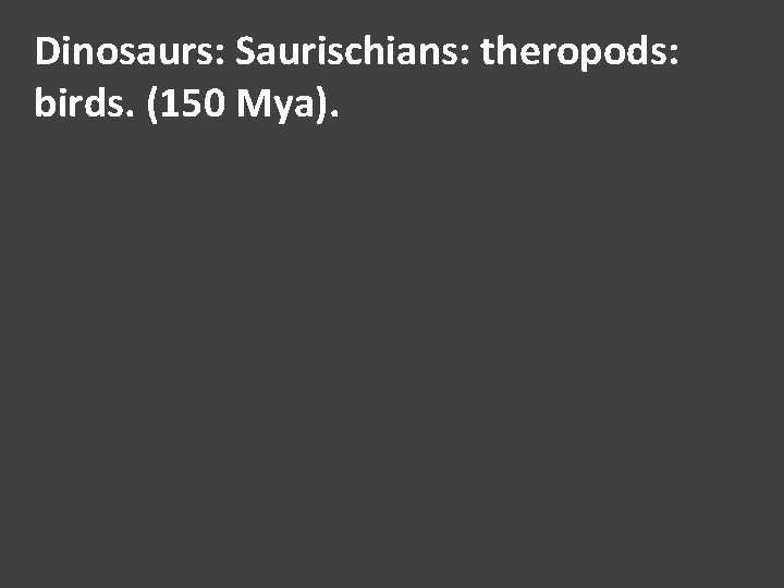 Dinosaurs: Saurischians: theropods: birds. (150 Mya). 