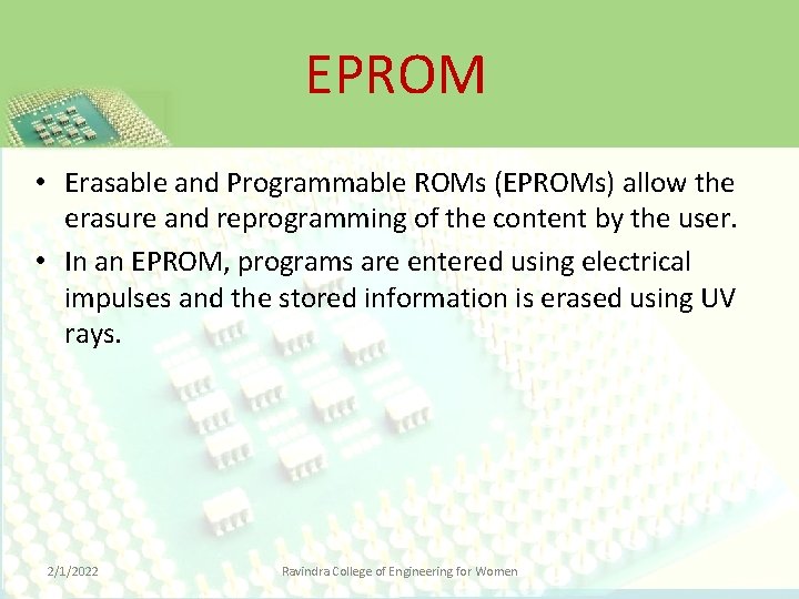 EPROM • Erasable and Programmable ROMs (EPROMs) allow the erasure and reprogramming of the