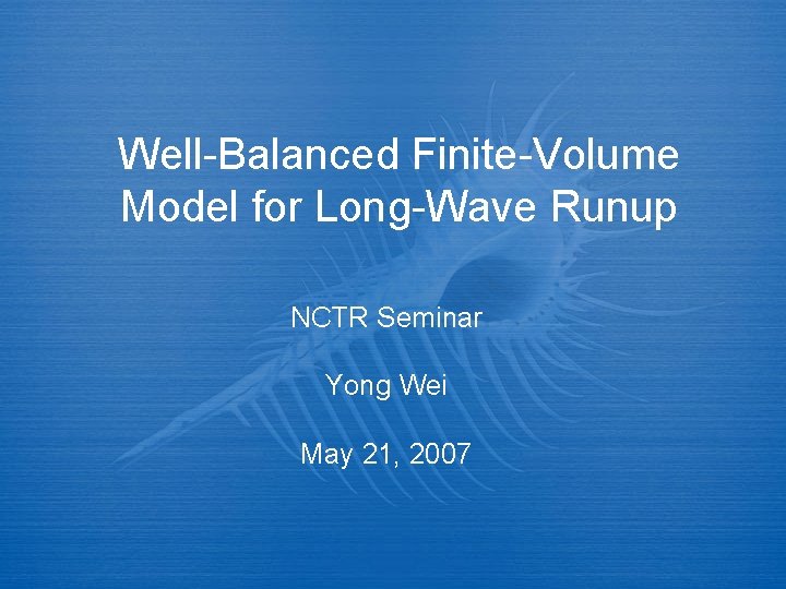 Well-Balanced Finite-Volume Model for Long-Wave Runup NCTR Seminar Yong Wei May 21, 2007 