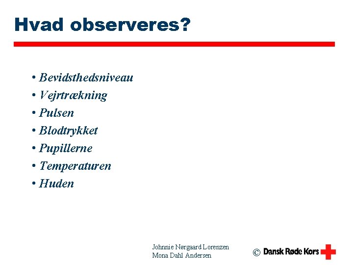 Hvad observeres? • Bevidsthedsniveau • Vejrtrækning • Pulsen • Blodtrykket • Pupillerne • Temperaturen