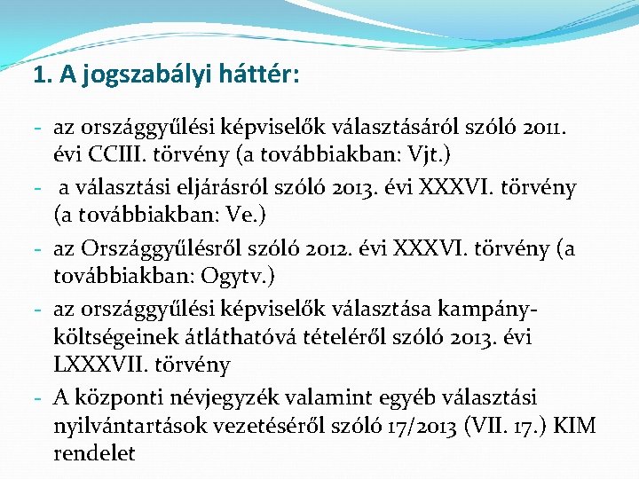 1. A jogszabályi háttér: - az országgyűlési képviselők választásáról szóló 2011. évi CCIII. törvény