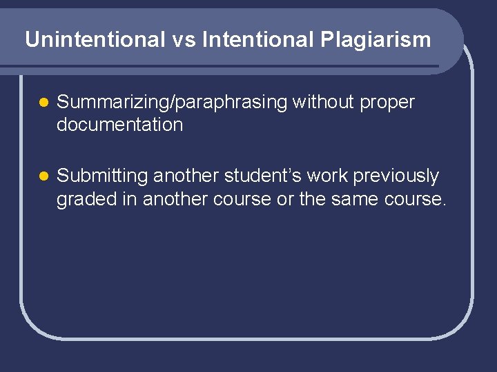Unintentional vs Intentional Plagiarism l Summarizing/paraphrasing without proper documentation l Submitting another student’s work
