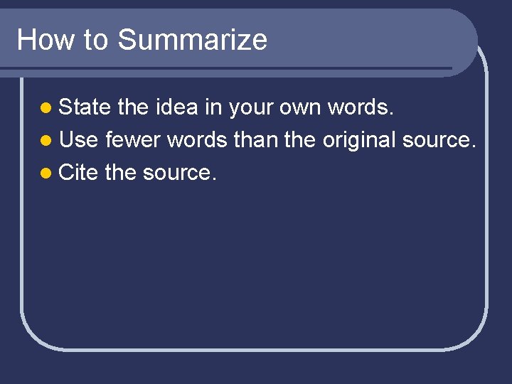 How to Summarize l State the idea in your own words. l Use fewer