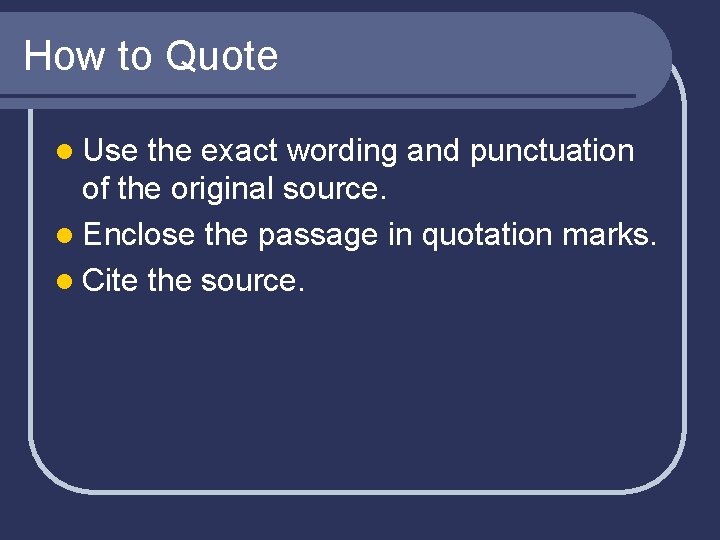 How to Quote l Use the exact wording and punctuation of the original source.