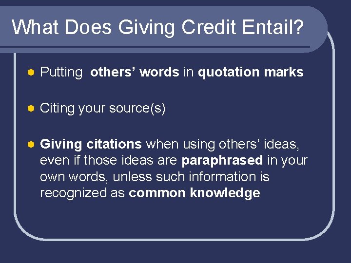 What Does Giving Credit Entail? l Putting others’ words in quotation marks l Citing