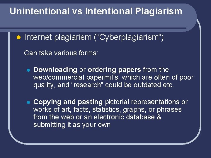 Unintentional vs Intentional Plagiarism l Internet plagiarism (“Cyberplagiarism”) Can take various forms: l Downloading