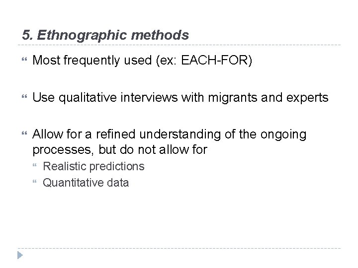 5. Ethnographic methods Most frequently used (ex: EACH-FOR) Use qualitative interviews with migrants and