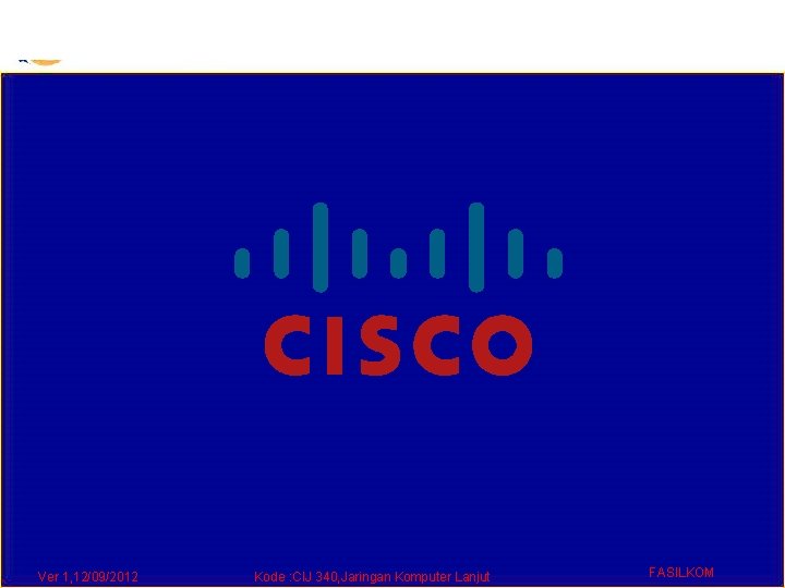 Ver 1, 12/09/2012 Kode : CIJ 340, Jaringan Komputer Lanjut FASILKOM 