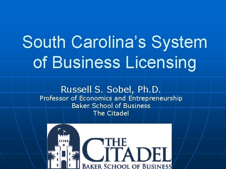 South Carolina’s System of Business Licensing Russell S. Sobel, Ph. D. Professor of Economics