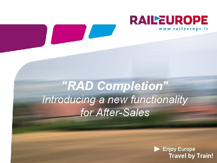 "RAD Completion" Introducing a new functionality for After-Sales Enjoy Europe Travel by Train! 