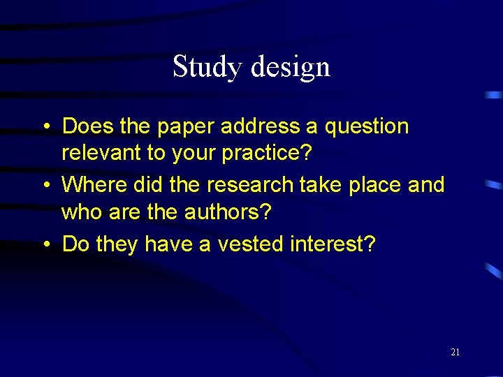 Study design • Does the paper address a question relevant to your practice? •