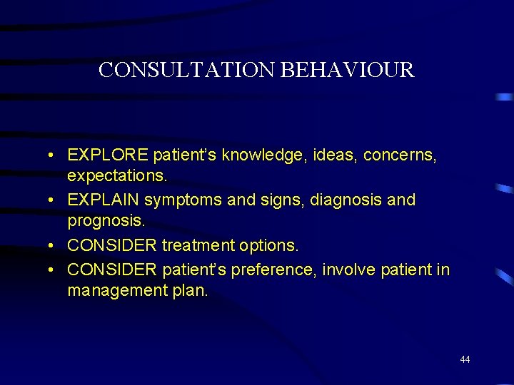 CONSULTATION BEHAVIOUR • EXPLORE patient’s knowledge, ideas, concerns, expectations. • EXPLAIN symptoms and signs,