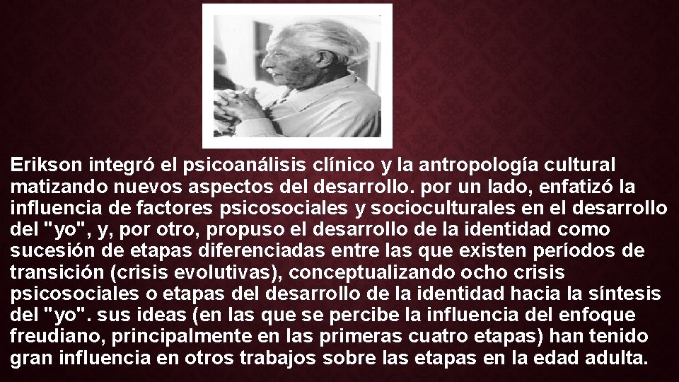Erikson integró el psicoanálisis clínico y la antropología cultural matizando nuevos aspectos del desarrollo.