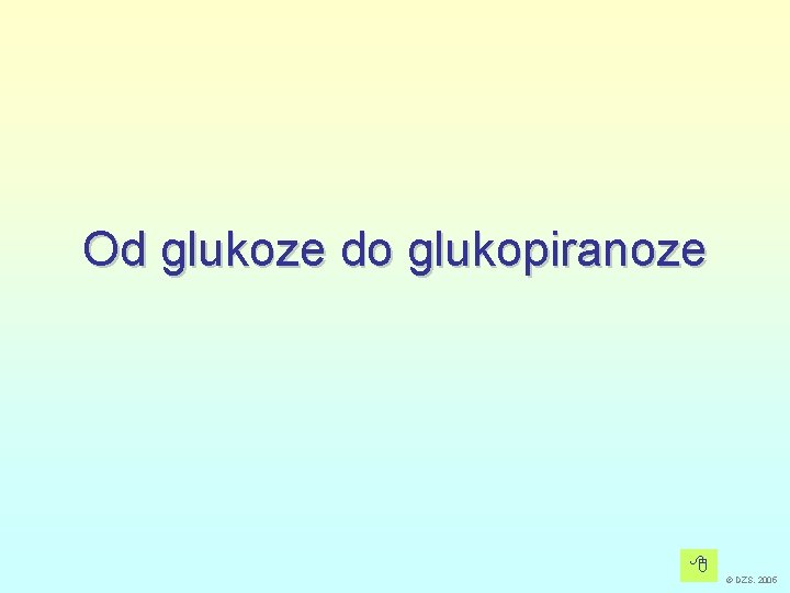 Od glukoze do glukopiranoze © DZS, 2005 Od glukoze do glukopiranoze © DZS, 2005