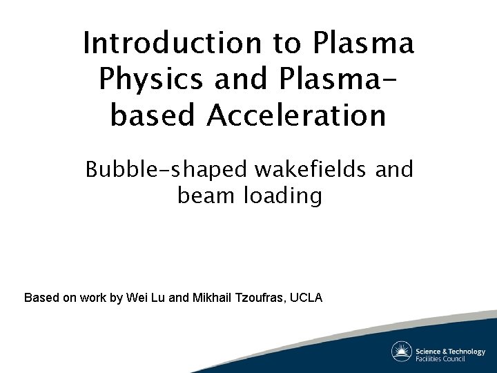Introduction to Plasma Physics and Plasmabased Acceleration Bubble-shaped wakefields and beam loading Based on