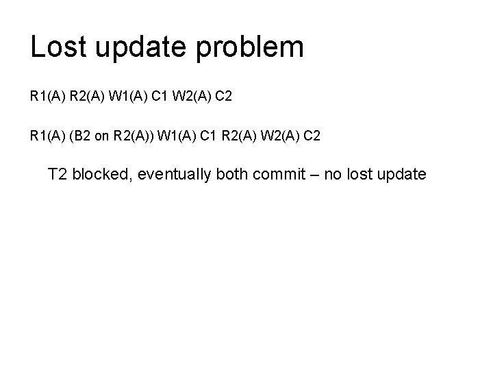 Lost update problem R 1(A) R 2(A) W 1(A) C 1 W 2(A) C