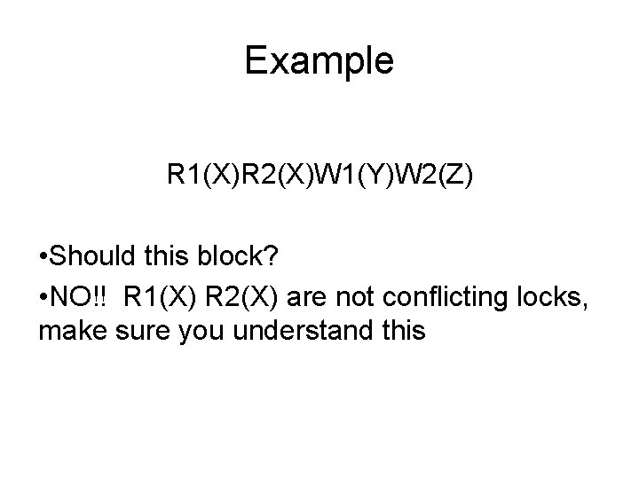 Example R 1(X)R 2(X)W 1(Y)W 2(Z) • Should this block? • NO!! R 1(X)