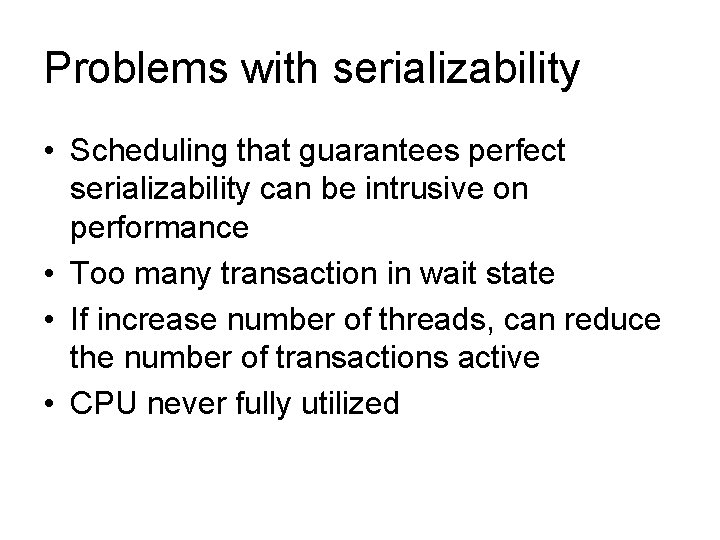 Problems with serializability • Scheduling that guarantees perfect serializability can be intrusive on performance