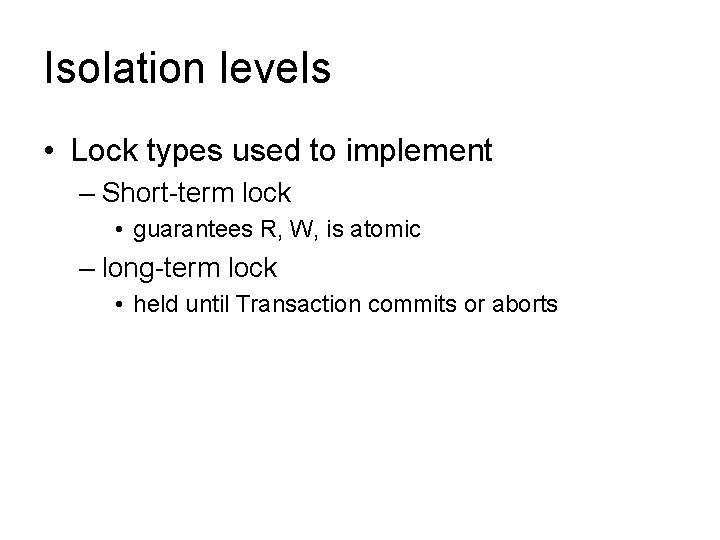 Isolation levels • Lock types used to implement – Short-term lock • guarantees R,