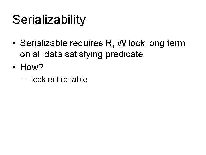 Serializability • Serializable requires R, W lock long term on all data satisfying predicate