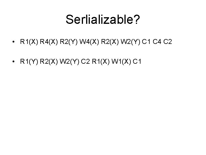 Serlializable? • R 1(X) R 4(X) R 2(Y) W 4(X) R 2(X) W 2(Y)