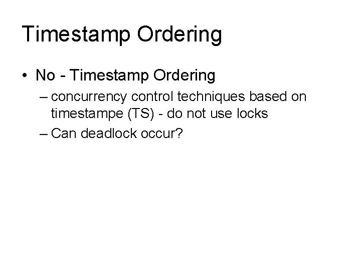 Timestamp Ordering • No - Timestamp Ordering – concurrency control techniques based on timestampe