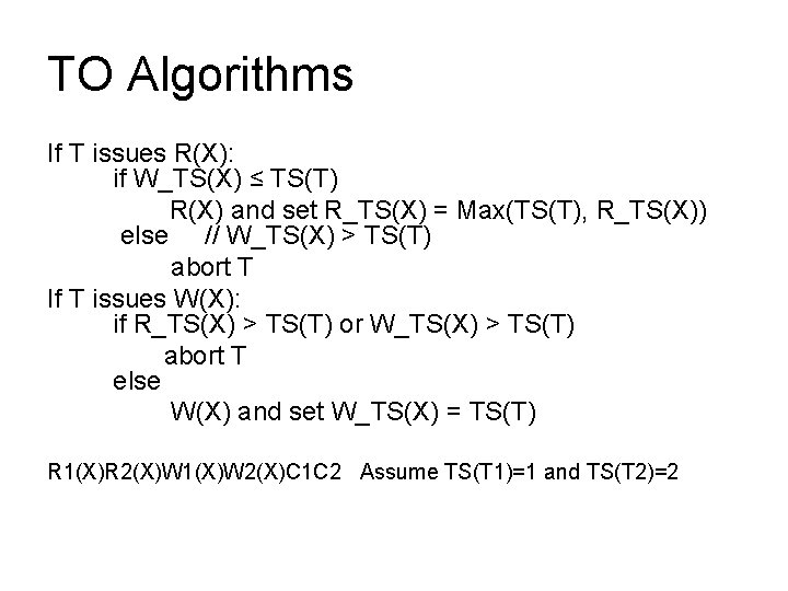 TO Algorithms If T issues R(X): if W_TS(X) ≤ TS(T) R(X) and set R_TS(X)