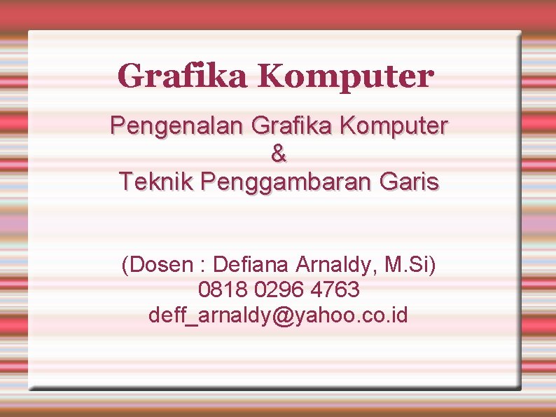 Grafika Komputer Pengenalan Grafika Komputer & Teknik Penggambaran Garis (Dosen : Defiana Arnaldy, M.