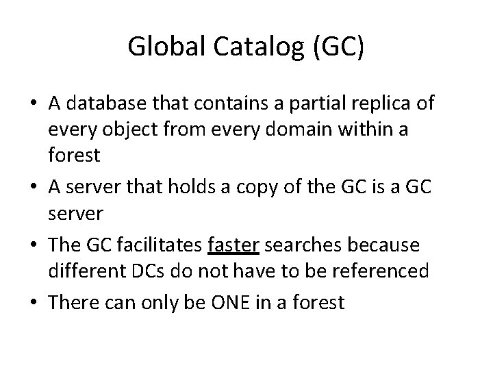 Global Catalog (GC) • A database that contains a partial replica of every object Global Catalog (GC) • A database that contains a partial replica of every object