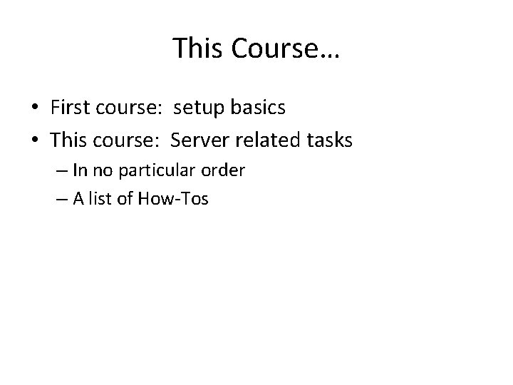 This Course… • First course: setup basics • This course: Server related tasks – This Course… • First course: setup basics • This course: Server related tasks –