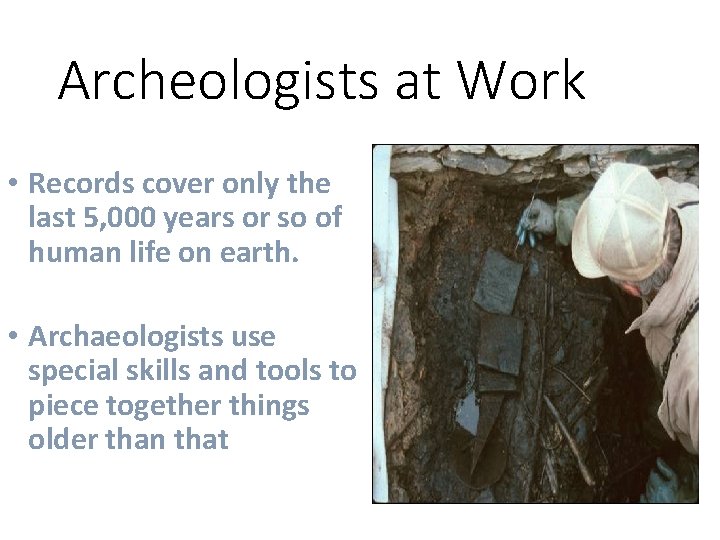 Archeologists at Work • Records cover only the last 5, 000 years or so