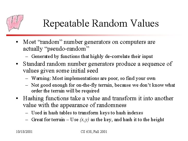 Repeatable Random Values • Most “random” number generators on computers are actually “pseudo-random” –