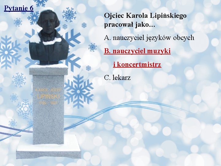 Pytanie 6 Ojciec Karola Lipińskiego pracował jako… A. nauczyciel języków obcych B. nauczyciel muzyki