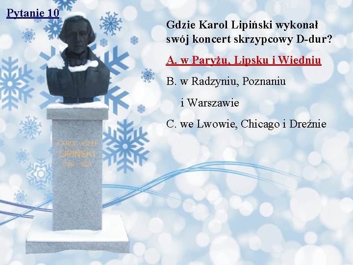 Pytanie 10 Gdzie Karol Lipiński wykonał swój koncert skrzypcowy D-dur? A. w Paryżu, Lipsku