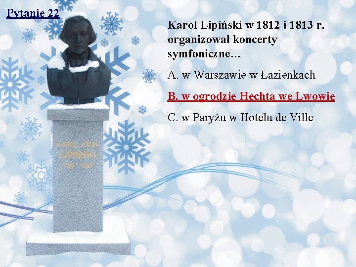 Pytanie 22 Karol Lipiński w 1812 i 1813 r. organizował koncerty symfoniczne… A. w