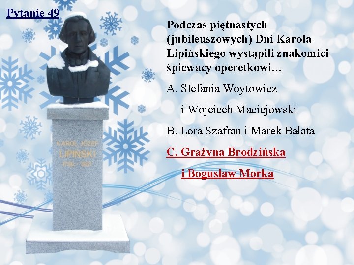 Pytanie 49 Podczas piętnastych (jubileuszowych) Dni Karola Lipińskiego wystąpili znakomici śpiewacy operetkowi… A. Stefania