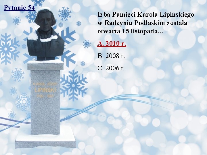 Pytanie 54 Izba Pamięci Karola Lipińskiego w Radzyniu Podlaskim została otwarta 15 listopada… A.